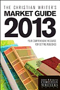 Christian Writers Market Guide 2013 Your Comprehensive Resource for Getting Published