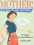 Mother! It's All in the Attitude: A Guide for Surviving Motherhood