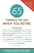 65 Things to Do When You Retire 65 Notable Achievers on How to Make the Most of the Rest of Your Life