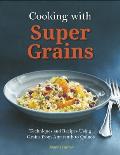 Cooking with Super Grains Techniques & Recipes Using Grains from Amaranth to Quinoa