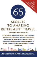 65 Secrets to Amazing Retirement Travel More Than 65 Intrepid Writers & Travel Experts Reveal Fun Places & New Horizons in Your Retirement