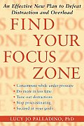 Find Your Focus Zone an Effective New Plan to Defeat Distraction & Overload