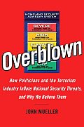 Overblown How Politicians & the Terrorism Industry Inflate National Security Threats & Why We Believe Them