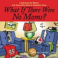 What If There Were No Moms A Gift Book for Moms & Those Who Wish to Celebrate Them