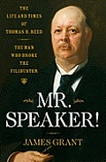 Mr Speaker The Life & Times of Thomas B Reed The Man Who Broke The Filibuster