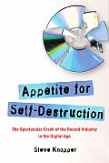 Appetite for Self Destruction The Spectacular Crash of the Record Industry in the Digital Age