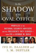 In The Shadow Of The Oval Office Profiles Of The National Security Advisers & The Presidents They Served From Jfk To George W Bush
