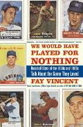 We Would Have Played for Nothing Baseball Stars of the 1950s & 1960s Talk about the Game They Loved