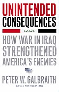 Unintended Consequences How War in Iraq Strengthened Americas Enemies