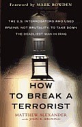 How to Break a Terrorist The U S Interrogators Who Used Brains Not Brutality to Take Down the Deadliest Man in Iraq