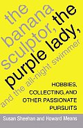 The Banana Sculptor, the Purple Lady, and the All-Night Swimmer: Hobbies, Collecting, and Other Passionate Pursuits
