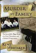 Murder by Family The Incredible True Story of a Sons Treachery & a Fathers Forgiveness