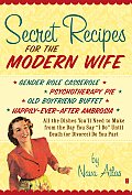 Secret Recipes for the Modern Wife All the Dishes Youll Need to Make from the Day You Say I Do Until Death or Divorce Do You Part