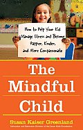 Mindful Child How to Help Your Kid Manage Stress & Become Happier Kinder & More Compassionate