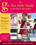 Get Em Girls Guide to the Power of Cuisine Perfect Recipes for Spicing Up Your Love Life