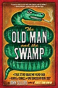 Old Man & the Swamp A True Story about My Weird Dad a Bunch of Snakes & One Ridiculous Road Trip