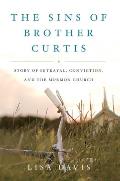 Sins of Brother Curtis: A Story of Betrayal, Conviction, and the Mormon Church