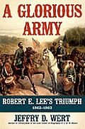 Glorious Army Robert E Lee & the Army of Northern Virginia from the Seven Days to Gettysburg