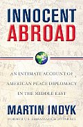 Innocent Abroad An Intimate Account of American Peace Diplomacy in the Middle East
