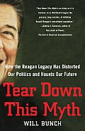 Tear Down This Myth How the Reagan Legacy Has Distorted Our Politics & Haunts Our Future
