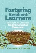 Fostering Resilient Learners Strategies for Creating a Trauma Sensitive Classroom