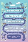 Relationship Responsibility & Regulation Trauma Invested Practices For Fostering Resilient Learners