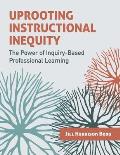 Uprooting Instructional Inequity: The Power of Inquiry-Based Professional Learning