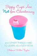 Sippy Cups Are Not for Chardonnay & Other Things I Had to Learn as a New Mom
