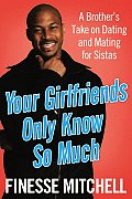 Your Girlfriends Only Know So Much A Brothers Take on Dating & Mating for Sistas