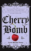 Cherry Bomb The Ultimate Guide to Becoming a Better Flirt a Tougher Chick & a Hotter Girlfriend & to Living Life Like a Roc