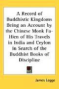 Record of Buddhistic Kingdoms Being an Account by the Chinese Monk Fa Hien of His Travels in India & Ceylon in Search of the Buddhist Books of D