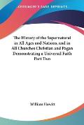 History of the Supernatural in All Ages & Nations & in All Churches Christian & Pagan Demonstrating a Universal Faith Part Two