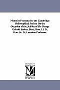 Memoirs Presented to the Cambridge Philosophical Society on the Occasion of the Jubilee of Sir George Gabriel Stokes, Bart., Hon. LL. D., Hon. SC. D.,