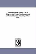 Humanizing the Greater City's Charity; The Work of the Department of Public Charities of the City of New York.