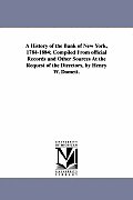 A History of the Bank of New York, 1784-1884; Compiled from Official Records and Other Sources at the Request of the Directors, by Henry W. Domett.