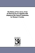 The History of New Jersey, From Its Discovery by E Uropeans to the Adoption of the Federal Constitution. by Thomas F. Gordon.