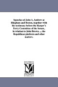 Speeches of John A. Andrew at Hingham and Boston, together with his testimony before the Harper's Ferry Committee of the Senate, in relation to John B