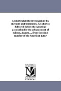 Modern scientific investigation: its methods and tendencies. An address delivered before the American association for the advancement of science, Augu