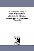Law and lawyers in society. An address delivered before the graduating class of the Law department of the University of Michigan, March 28, 1866. By J