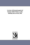 A review of the great speech of Senator John P. Jones, on the banking and currency bill,