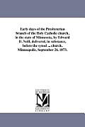 Early days of the Presbyterian branch of the Holy Catholic church, in the state of Minnesota, by Edward D. Neill, delivered, in substance, before the