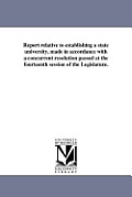 Report relative to establishing a state university, made in accordance with a concurrent resolution passed at the fourteenth session of the Legislatur