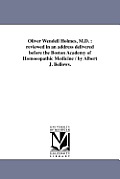Oliver Wendell Holmes, M.D.: reviewed in an address delivered before the Boston Academy of Homoeopathic Medicine / by Albert J. Bellows.