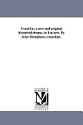Franklin: a new and original historical drama, in five acts. By John Brougham, comedian.