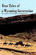True Tales of a Wyoming Generation: The Unauthorized Autobiography of H. Barnett Jones