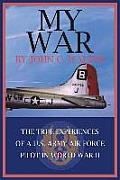 My War: The True Experiences of A U.S. Army Air Force Pilot in World War II