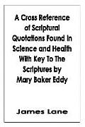 A Cross Reference of Scriptural Quotations Found In Science and Health With Key To The Scriptures by Mary Baker Eddy