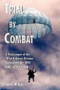 Trial by Combat: A Paratrooper of the 101st Airborne Division Remembers the 1944 Battle of Normandy