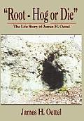 Root - Hog or Die: The Life Story of James H. Oettel