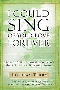 I Could Sing of Your Love Forever Stories Behind 100 of the Worlds Most Popular Worship Songs With CD